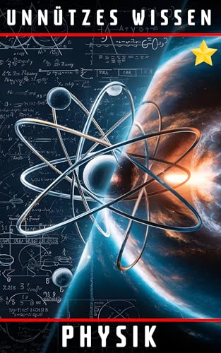 Unnützes Wissen Physik: 66 unterhaltsame und interessante Fakten aus der Welt der Physik