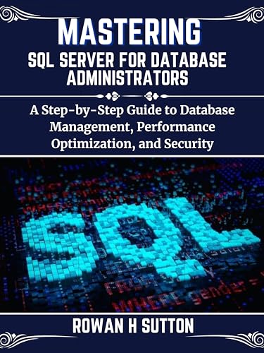MASTERING SQL SERVER FOR DATABASE ADMINISTRATORS: A Step-by-Step Guide to Database Management, Performance Optimization, and Security (English Edition)