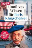 Unnützes Wissen für Paris-Klugscheißer: 222 lustige & skurrile Fakten, die du nie wissen wolltest, aber lieben wirst - das ideale Geschenk für echte Paris-Liebhaber (inkl. Reisetagebuch)