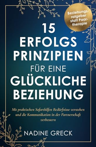 15 Erfolgsprinzipien für eine glückliche Beziehung | Mit praktischen Soforthilfen Bedürfnisse verstehen und die Kommunikation in der Partnerschaft verbessern | Beziehungsratgeber statt Paartherapie