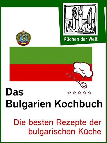 Die besten bulgarischen Rezepte: Das Bulgarien Kochbuch