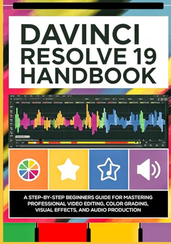 DaVinci Resolve 19 Handbook: A Step-by-Step Beginners Guide for Mastering Professional Video Editing, Color Grading, Visual Effects, and Audio Production