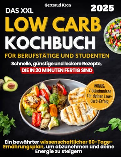 Das XXL Low Carb Kochbuch Für Berufstätige Und Studenten: Ein wissenschaftlich bewährter 60-Tage-Ernährungsplan mit Rezepten, die in 20 Minuten fertig sind, um abzunehmen und deine Energie zu steigern