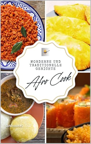 Afro Cook: Traditionelle Rezepte und moderne Kreationen: Vom Ursprung zum Teller: Afrikanische Kochkunst im Wandel