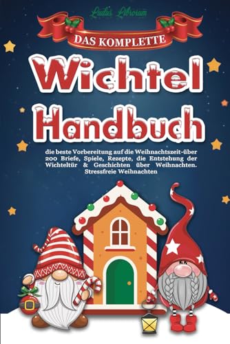 Das komplette Wichtel Handbuch: die beste Vorbereitung auf die Weihnachtszeit | Über 200 Briefe, Spiele, Rezepte, die Entstehung der Wichteltür & Geschichten über Weihnachten. Stressfreie Weihnachten