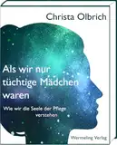 Als wir nur tüchtige Mädchen waren: Wie wir die Seele der Pflege verstehen