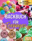 Backbuch für Teenager: Von einfachen Frühstücksmuffins zu spektakulären Festtagstorten - Ein ganzjähriger Backführer für junge Küchenstars mit Tipps, Techniken und trendigen Rezepten (Gesunde Küche)