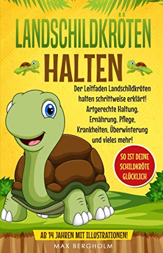 Landschildkröten halten: Der Leitfaden Landschildkröten halten schrittweise erklärt! Artgerechte Haltung, Ernährung, Pflege, Krankheiten, Überwinterung und vieles mehr!