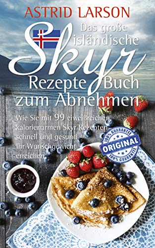 Das große isländische Skyr Rezepte Buch zum Abnehmen: Wie Sie mit 99 eiweißreichen, kalorienarmen Skyr Rezepten schnell und gesund Ihr Wunschgewicht erreichen