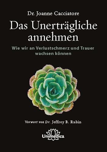 Das unerträgliche annehmen: Wie wir an Verlustschmerz und Trauer wachsen können