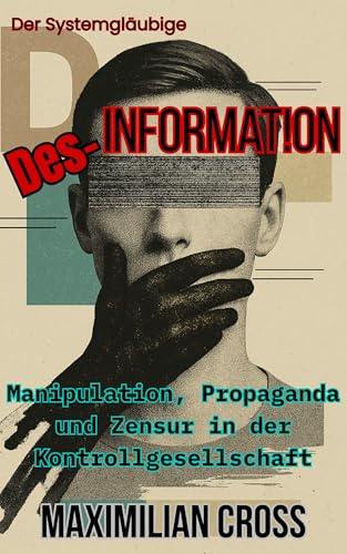 Des-Information: Manipulation, Propaganda und Zensur in der Kontrollgesellschaft (Der Systemgläubige)