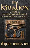 The Kybalion - A Study of The Hermetic Philosophy of Ancient Egypt and Greece: The 7 Universal Principles by Hermes Trismegistus (Annotated and illustrated) (English Edition)