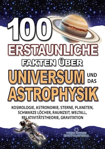 100 ERSTAUNLICHE FAKTEN ÜBER UNIVERSUM UND DAS ASTROPHYSIK: Kosmologie, Astronomie, Sterne, Planeten, Schwarze Löcher, Raumzeit, Weltall, ... FAKTEN GESCHICHTEN UND KURIOSITÄTEN)