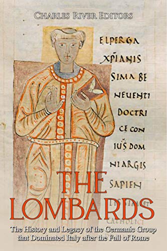 The Lombards: The History and Legacy of the Germanic Group that Dominated Italy after the Fall of Rome (English Edition)
