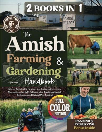 The Amish Farming & Gardening Handbook: Master Sustainable Farming, Gardening, and Livestock Management for Self-Reliance with Traditional Amish Techniques and Natural Pest Control