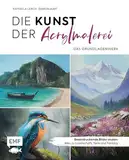 Die Kunst der Acrylmalerei – das Grundlagenwerk: Beeindruckende Bilder malen: Alles zu Landschaft, Tiere und Fantasy | Mit Schritt-für-Schritt-Anleitungen