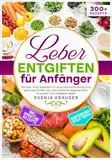 Leber entgiften für Anfänger: Mit über 300+ Rezepten für eine natürliche Heilung mit gesunder Ernährung. Die natürliche Regeneration ankurbeln und Fettleber heilen