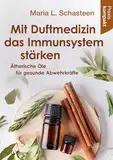 Mit Duftmedizin das Immunsystem stärken – Ätherische Öle für gesunde Abwehrkräfte: Praxis kompakt