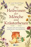 Das Heilwissen der Mönche und Kräuterhexen: Rezepte und Anwendungen traditioneller Naturheilkunde