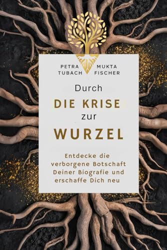 Durch die Krise zur Wurzel: Entdecke die verborgene Botschaft Deiner Biografie und erschaffe Dich neu