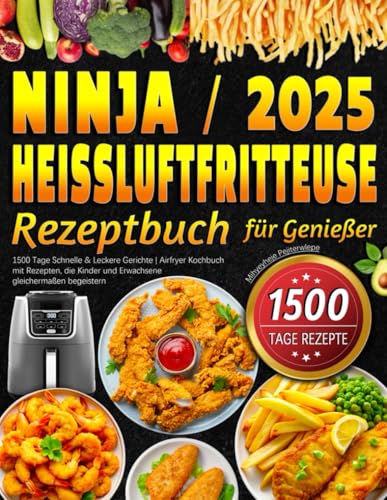 Ninja Heißluftfritteuse Rezeptbuch für Genießer: 1500 Tage Schnelle & Leckere Gerichte | Airfryer Kochbuch mit Rezepten, die Kinder und Erwachsene gleichermaßen begeistern