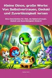 Kleine Dinos, große Werte: Von Selbstvertrauen, Geduld und Zuverlässigkeit lernen: Dino-Geschichten für Kids, die Selbstvertrauen, Geduld und ... Werte – Eine Reise zu den wichtigsten Werten)