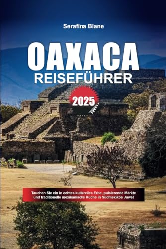 OAXACA REISEFÜHRER 2025: Tauchen Sie ein in echtes kulturelles Erbe, pulsierende Märkte und traditionelle mexikanische Küche in Südmexikos Juwel