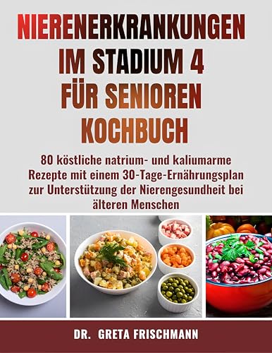 NIERENERKRANKUNGEN IM STADIUM 4 FÜR SENIOREN KOCHBUCH: 80 köstliche natrium- und kaliumarme Rezepte mit einem 30-Tage-Ernährungsplan zur Unterstützung der Nierengesundheit bei älteren Menschen