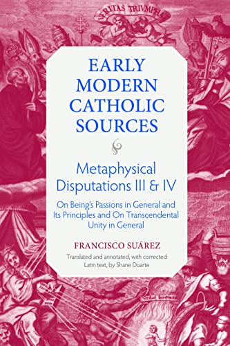 Metaphysical Disputations III and IV: On Being's Passions in General and Its Principles and on Transcendental Unity in General (Early Modern Catholic Sources, 6)