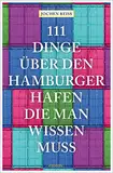 111 Dinge über den Hamburger Hafen, die man wissen muss: Reiseführer (111 Orte ...)