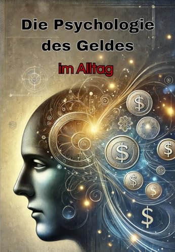 Die Psychologie des Geldes im Alltag: Vermögensaufbau, Sparstrategien und Geldanlage erklärt (Geld und Finanzen erklärt)