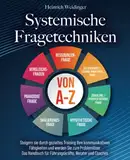 Systemische Fragetechniken von A-Z: Steigern sie durch gezieltes Training Ihre kommunikativen Fähigkeiten und werden Sie zum Problemlöser - Das Handbuch für Führungskräfte, Berater und Coaches