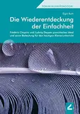 Die Wiederentdeckung der Einfachheit: Frédéric Chopins und Ludwig Deppes pianistisches Ideal und seine Bedeutung für den heutigen Klavierunterricht (Forum Musikpädagogik)