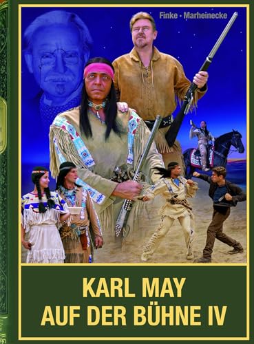 Karl May auf der Bühne - Band IV: Karl-May-Festspiele von Mörschied über Pluwig bis Pullman City / Winnetou auf internationalen Bühnen (von den ... ... sowie Theaterstücke zum Phänomen Karl May