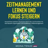 Zeitmanagement lernen und Fokus steigern: Konzentriert arbeiten - Praxisnahe Methoden und Techniken für eine bessere Organisation und exzellentes Selbstmanagement