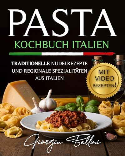 Pasta - Kochbuch Italien: Traditionelle Nudelrezepte und regionale Spezialitäten aus Italien, mit Video-Tutorials, 100 zusätzlichen Rezepten, Menü-Themen und saisonalen Rezepten
