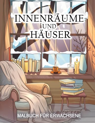 Innenräume und Häuser - Malbuch für Erwachsene: Leg eine Pause vom Alltag ein und beseitige den Stress. Zur Entspannung, Achtsamkeit und Kreativität.