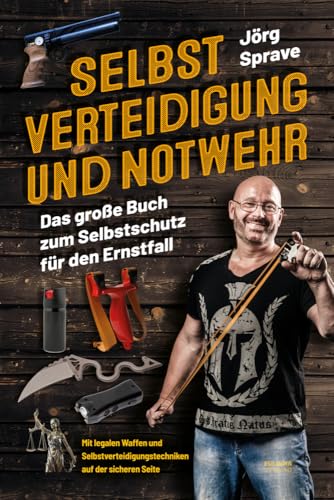 Selbstverteidigung und Notwehr: Das große Buch zum Selbstschutz für den Ernstfall - Mit legalen Waffen und Selbstverteidigungstechniken auf der sicheren Seite