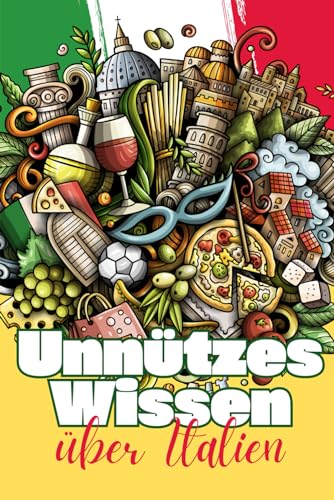 Unnützes Wissen über Italien: Erstaunliche Fakten rund um Geschichte, Politik, Wirtschaft und Gesellschaft Italiens