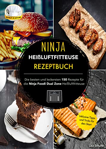 Ninja Heißluftfritteuse Rezeptbuch: Die besten und leckersten 150 Rezepte für die Ninja Foodi Dual Zone Heißluftfritteuse. Inklusive Tipps & Tricks für den Start