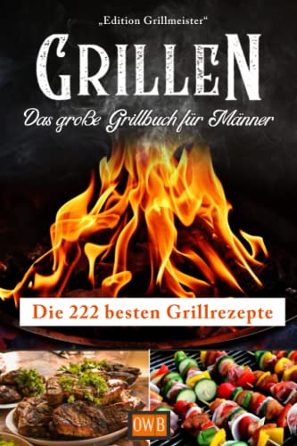 Grillen: Das große Grillbuch für Männer: Die 222 besten Grillrezepte