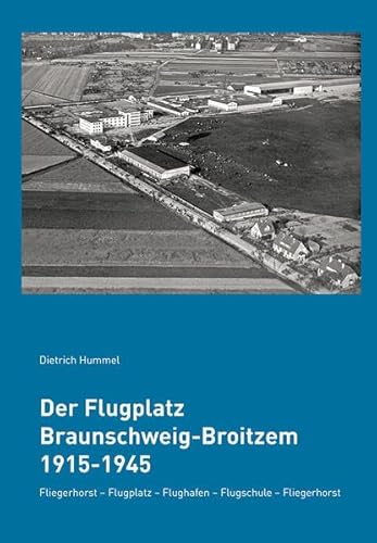 Der Flugplatz Braunschweig-Broitzem 1915-1945: Fliegerhorst - Flugplatz - Flughafen - Flugschule - Fliegerhorst (Die Braunschweigische Luftfahrt)