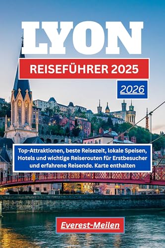 LYON REISEFÜHRER 2025-2026: Top-Attraktionen, beste Reisezeit, lokale Speisen, Hotels und wichtige Reiserouten für Erstbesucher und erfahrene Reisende. Karten enthalten.