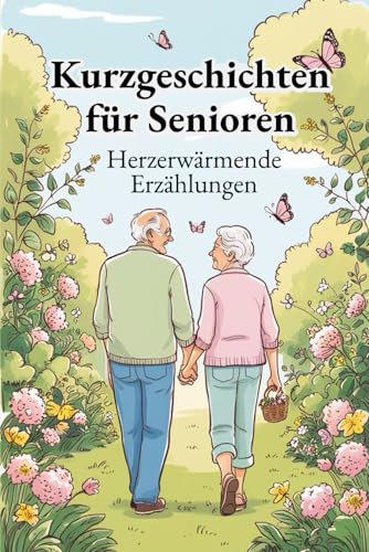 Kurzgeschichten für Senioren: Über 50 herzerwärmende Kurzgeschichten für Senioren – aus Alltag, Natur und Erinnerungen. Abwechslungsreich, inspirierend und mit Fragen zum Nachdenken