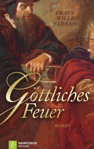 Göttliches Feuer: DER Roman über den Ursprung des Calvinismus