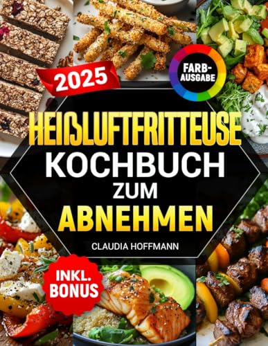 Heißluftfritteuse Kochbuch zum Abnehmen: Leckere, einfache und kalorienarme Rezepte für alle Airfryer Modelle - Gewicht verlieren ohne auf Geschmack zu verzichten | inkl. Nährwertangaben & Bonus