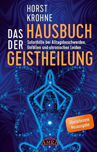 DAS HAUSBUCH DER GEISTHEILUNG: Soforthilfe bei Alltagsbeschwerden, Unfällen und chronischen Leiden (Überarbeitete Neuausgabe) (Europas bekanntester Geistheiler!)