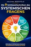 Die 9 Schlüsseltechniken des systemischen Fragens: Meistern Sie durch gezielte Übungen die Kunst der Kommunikation und werden Sie zum Problemlöser - für Führungskräfte, Berater und Coaches