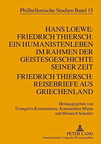 Hans Loewe: Friedrich Thiersch. Ein Humanistenleben im Rahmen der Geistesgeschichte seiner Zeit - Friedrich Thiersch: Reisebriefe aus Griechenland (Philhellenische Studien, Band 15)