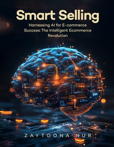 Smart Selling: Harnessing AI for E-commerce Success The Intelligent E- commerce Revolution